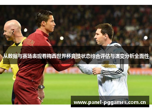 从数据与赛场表现看梅西世界杯竞技状态综合评估与演变分析全面性 从数据与赛场表现看梅西世界杯竞技状态综合评估与演变分析全面性