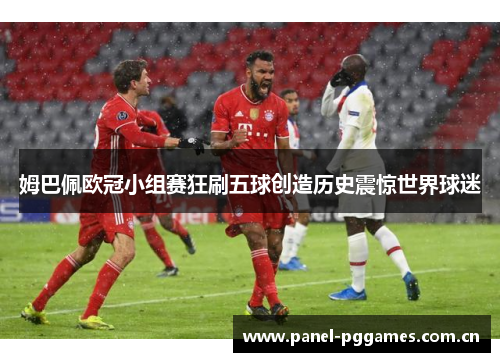 姆巴佩欧冠小组赛狂刷五球创造历史震惊世界球迷 姆巴佩欧冠小组赛狂刷五球创造历史震惊世界球迷